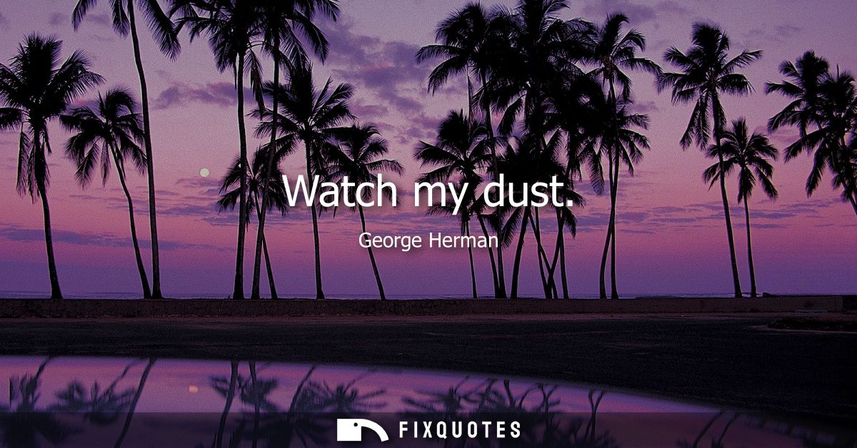 Watch my dust