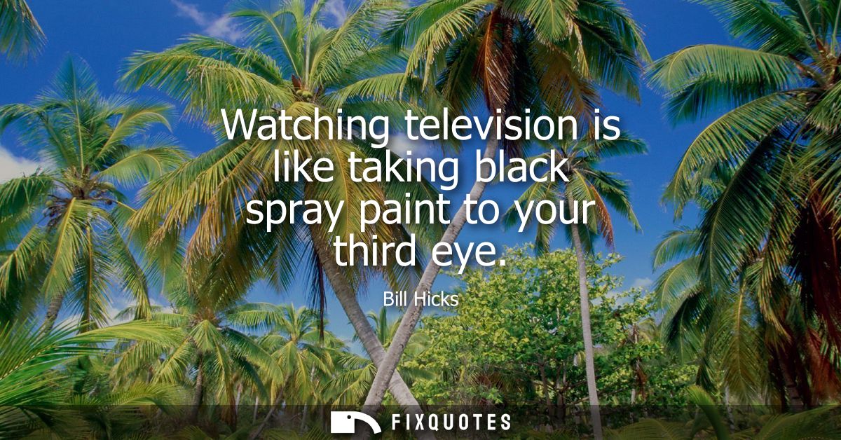 Watching television is like taking black spray paint to your third eye