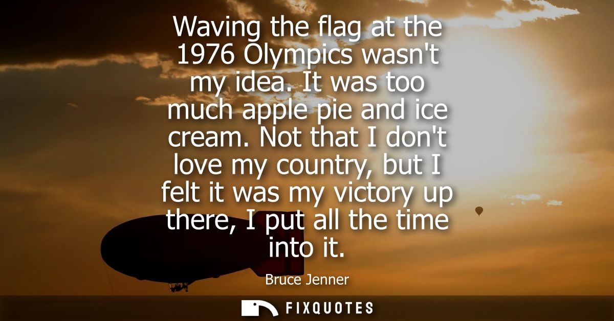Waving the flag at the 1976 Olympics wasnt my idea. It was too much apple pie and ice cream. Not that I dont love my cou