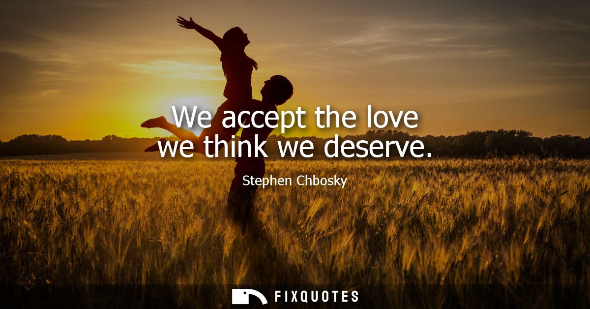 We accept the love we think we deserve