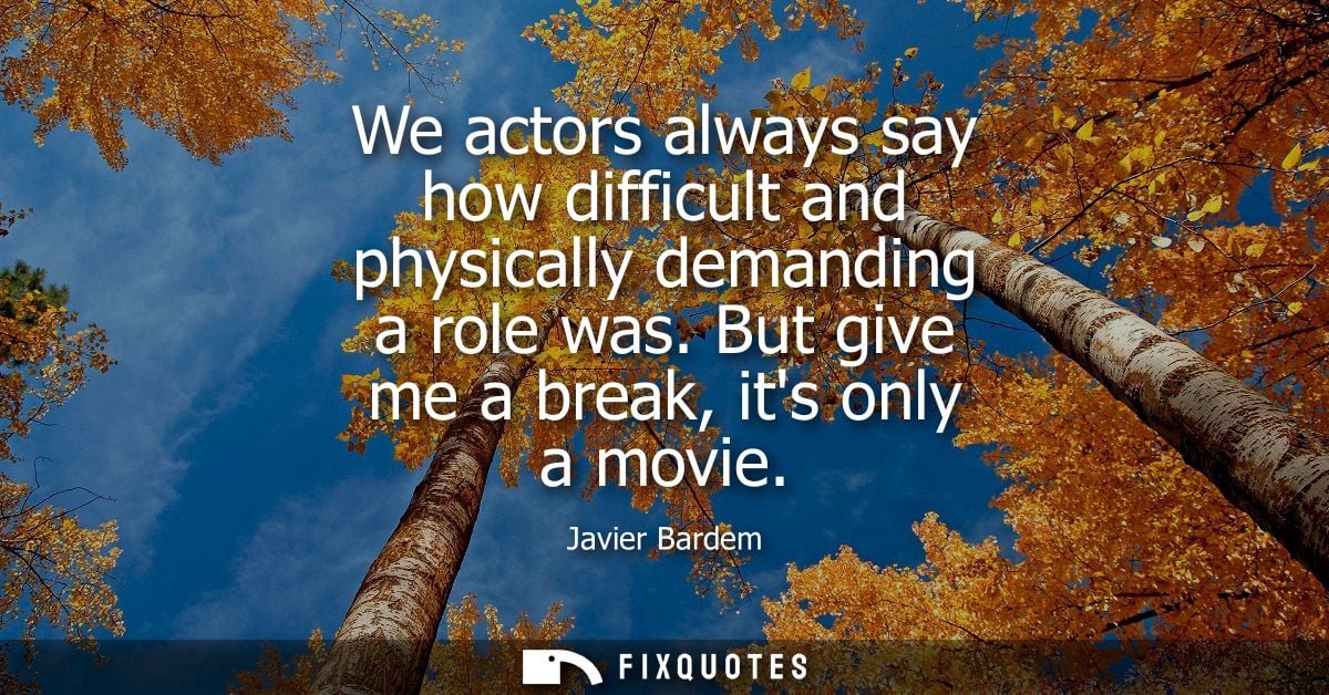 We actors always say how difficult and physically demanding a role was. But give me a break, its only a movie