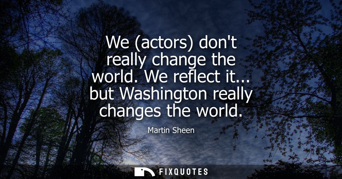 We (actors) dont really change the world. We reflect it... but Washington really changes the world