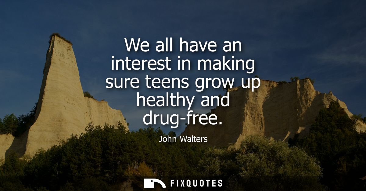 We all have an interest in making sure teens grow up healthy and drug-free