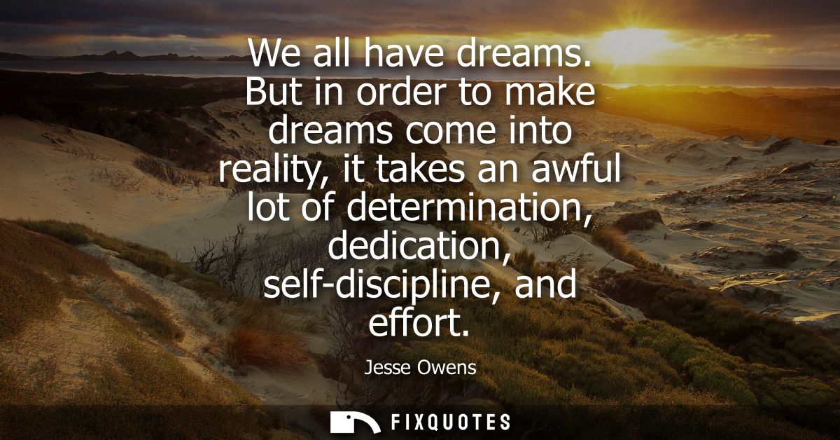 We all have dreams. But in order to make dreams come into reality, it takes an awful lot of determination, dedication, s