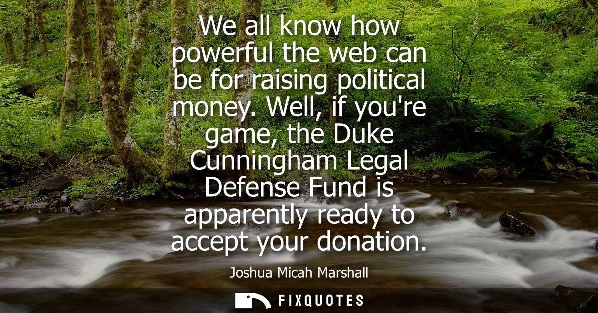 We all know how powerful the web can be for raising political money. Well, if youre game, the Duke Cunningham Legal Defe