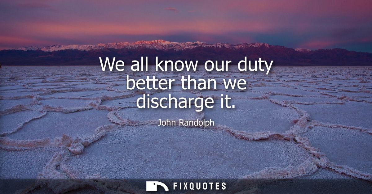 We all know our duty better than we discharge it