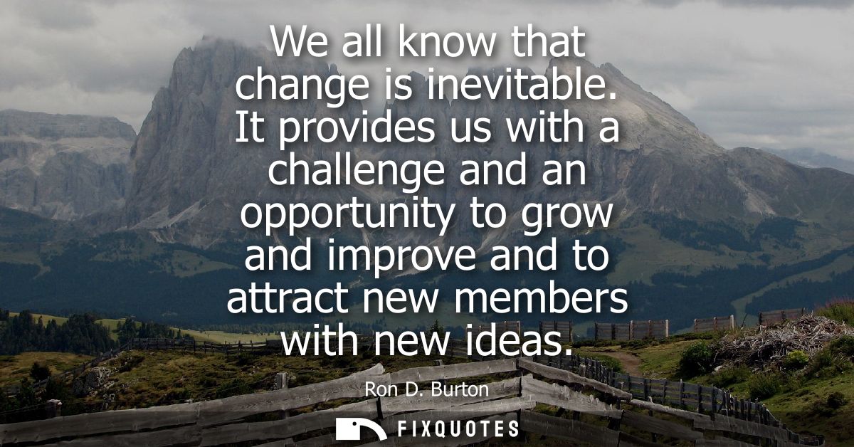 We all know that change is inevitable. It provides us with a challenge and an opportunity to grow and improve and to att