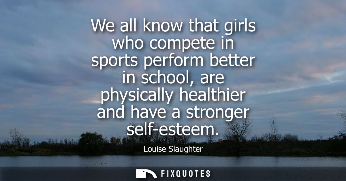 We all know that girls who compete in sports perform better in school, are physically healthier and have a stronger self