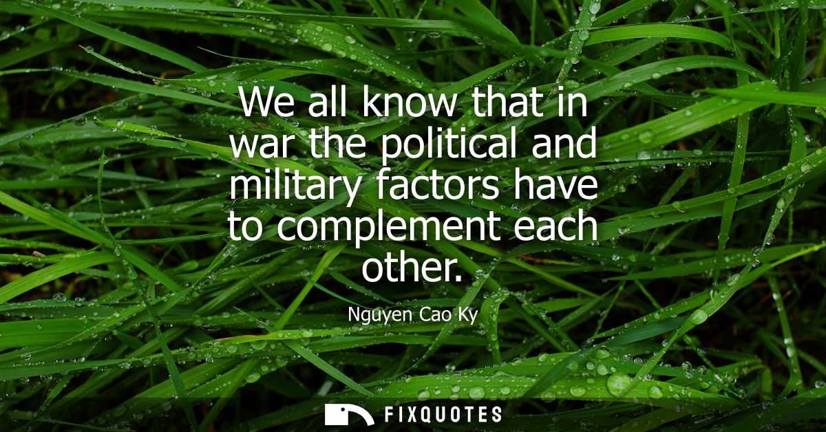We all know that in war the political and military factors have to complement each other