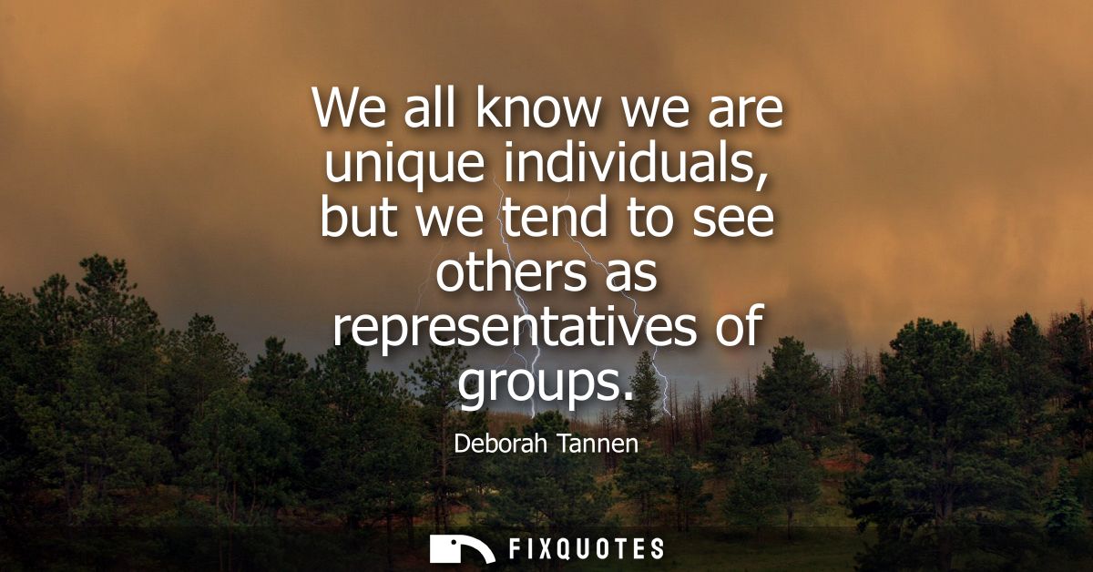 We all know we are unique individuals, but we tend to see others as representatives of groups