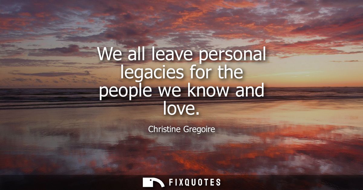 We all leave personal legacies for the people we know and love