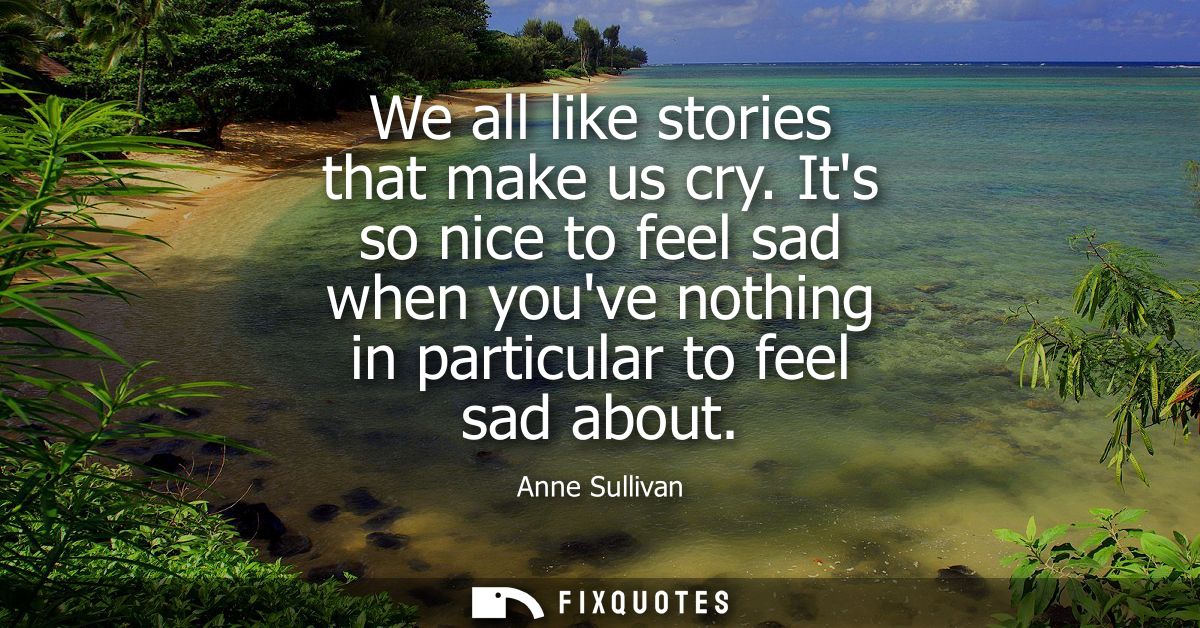 We all like stories that make us cry. Its so nice to feel sad when youve nothing in particular to feel sad about