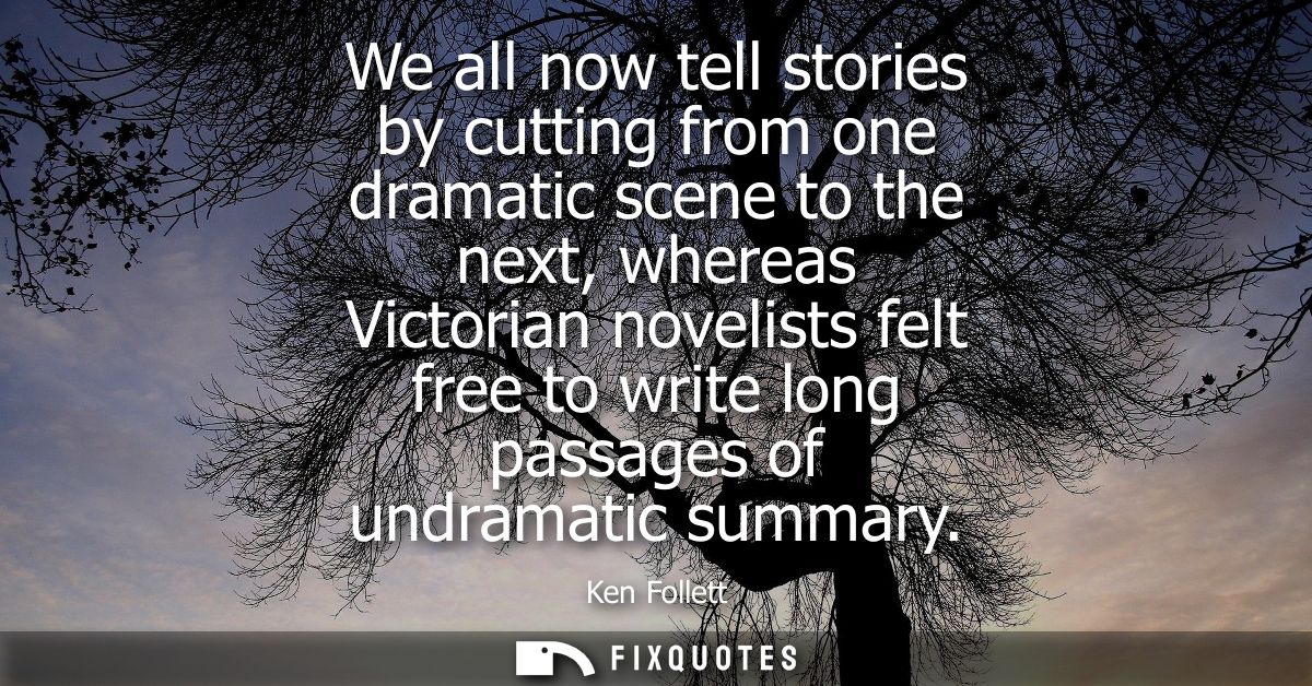 We all now tell stories by cutting from one dramatic scene to the next, whereas Victorian novelists felt free to write l