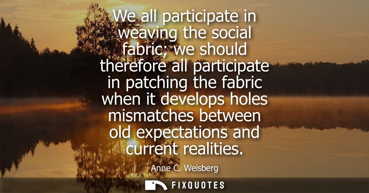 We all participate in weaving the social fabric we should therefore all participate in patching the fabric when it devel