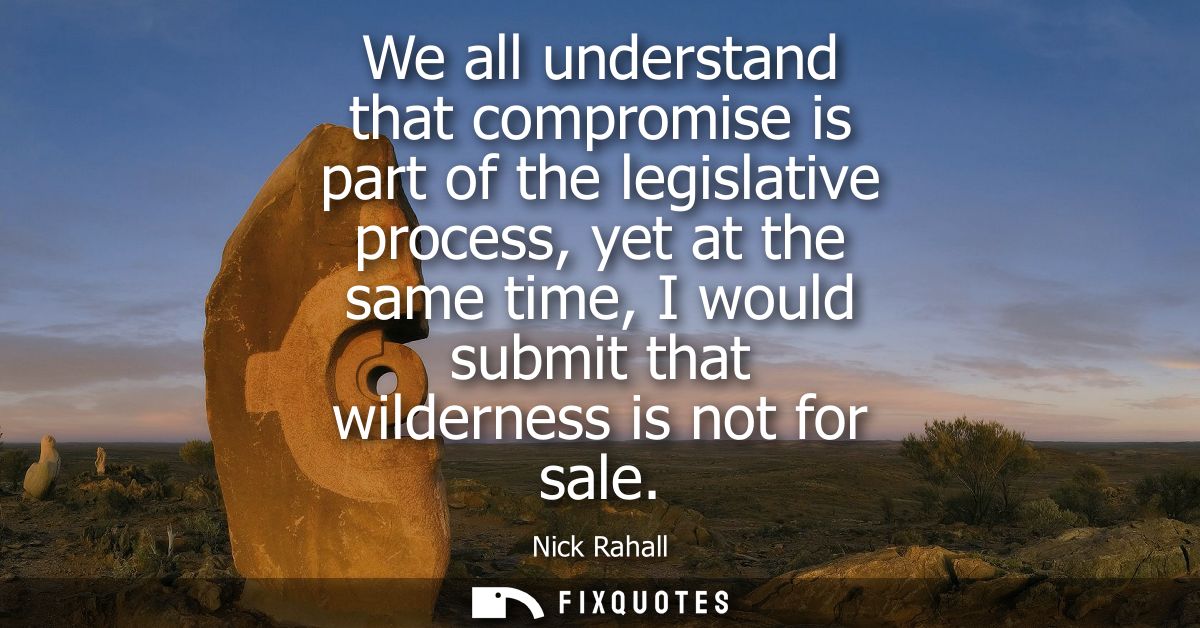 We all understand that compromise is part of the legislative process, yet at the same time, I would submit that wilderne