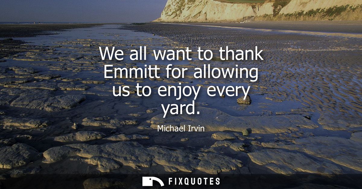 We all want to thank Emmitt for allowing us to enjoy every yard