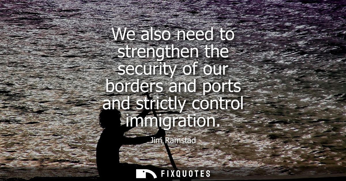 We also need to strengthen the security of our borders and ports and strictly control immigration