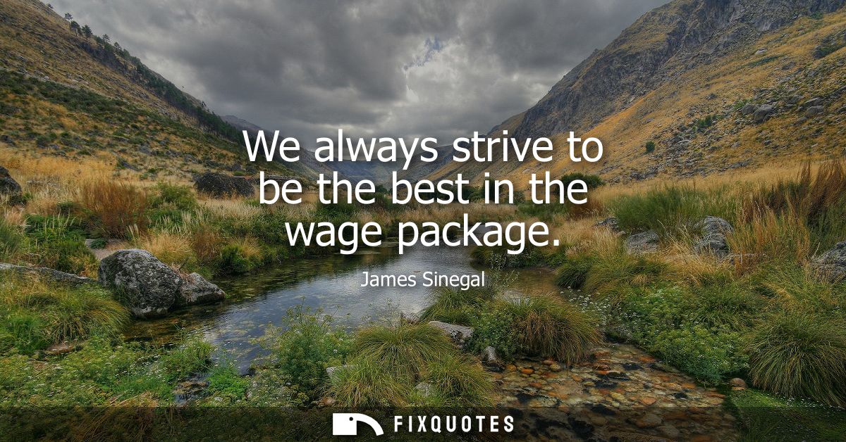 We always strive to be the best in the wage package