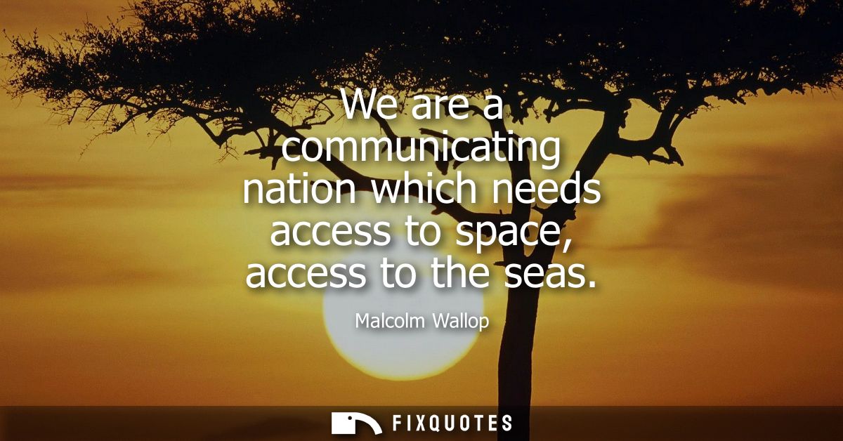 We are a communicating nation which needs access to space, access to the seas