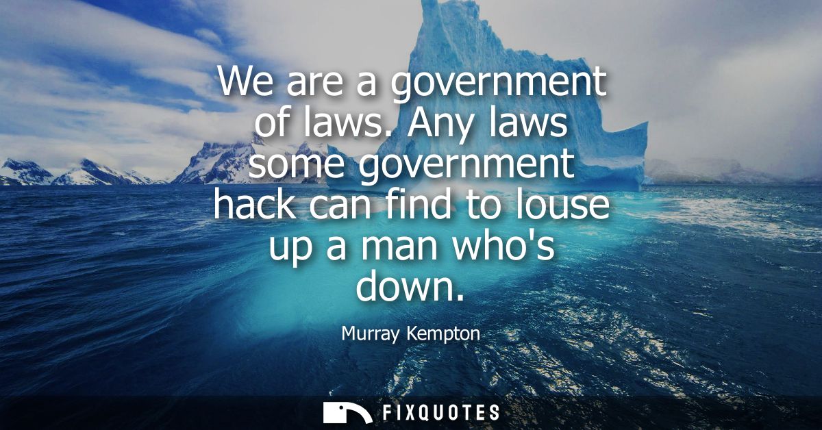 We are a government of laws. Any laws some government hack can find to louse up a man whos down