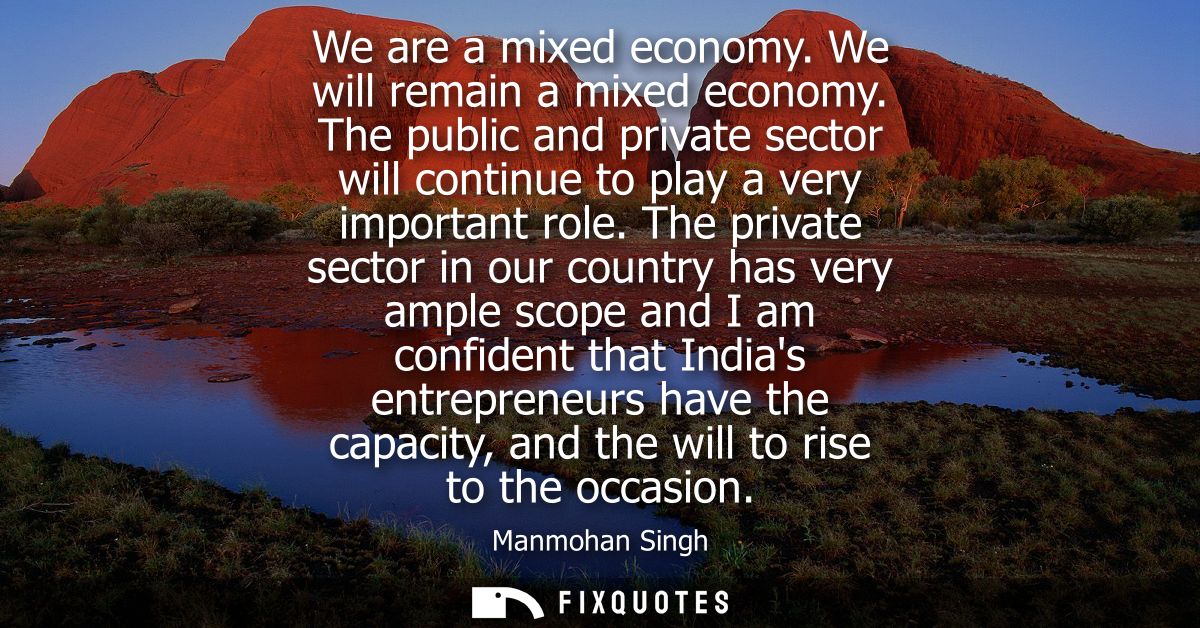 We are a mixed economy. We will remain a mixed economy. The public and private sector will continue to play a very impor