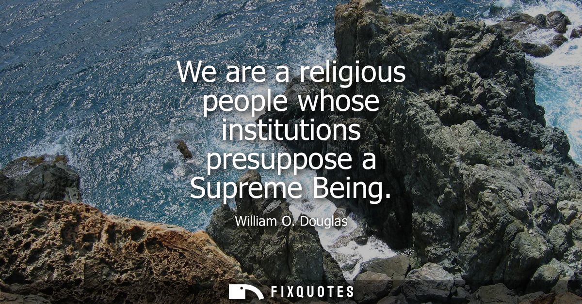 We are a religious people whose institutions presuppose a Supreme Being