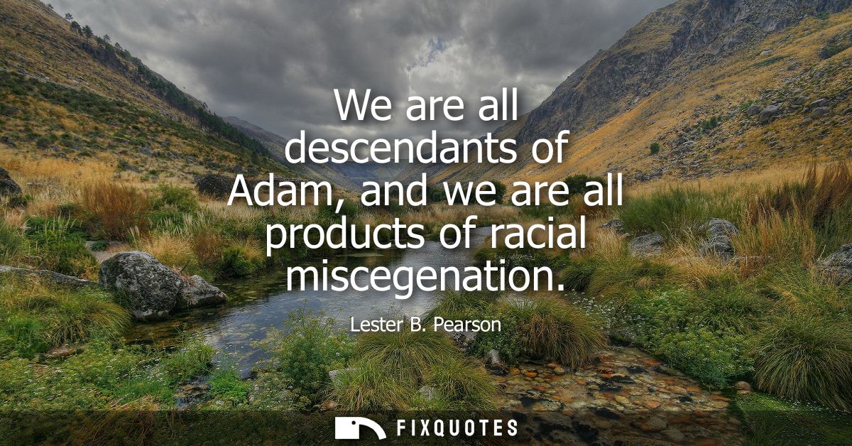 We are all descendants of Adam, and we are all products of racial miscegenation