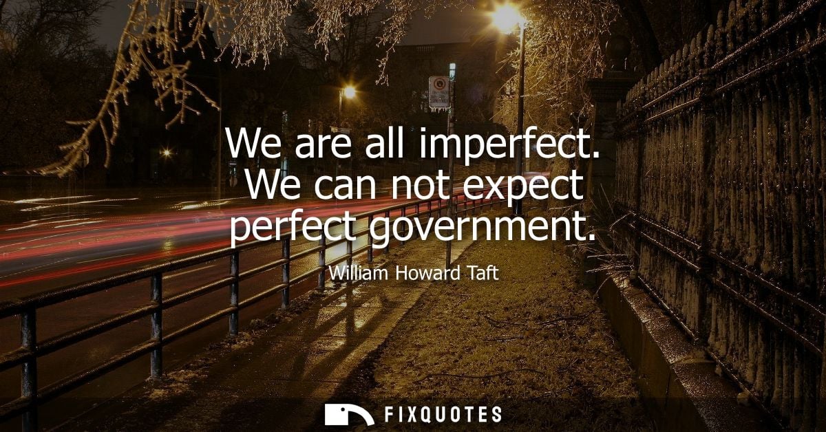 We are all imperfect. We can not expect perfect government
