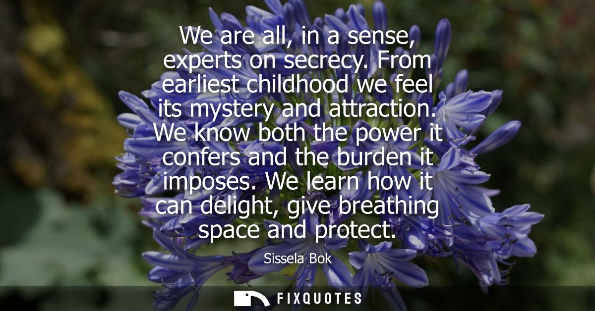 We are all, in a sense, experts on secrecy. From earliest childhood we feel its mystery and attraction.