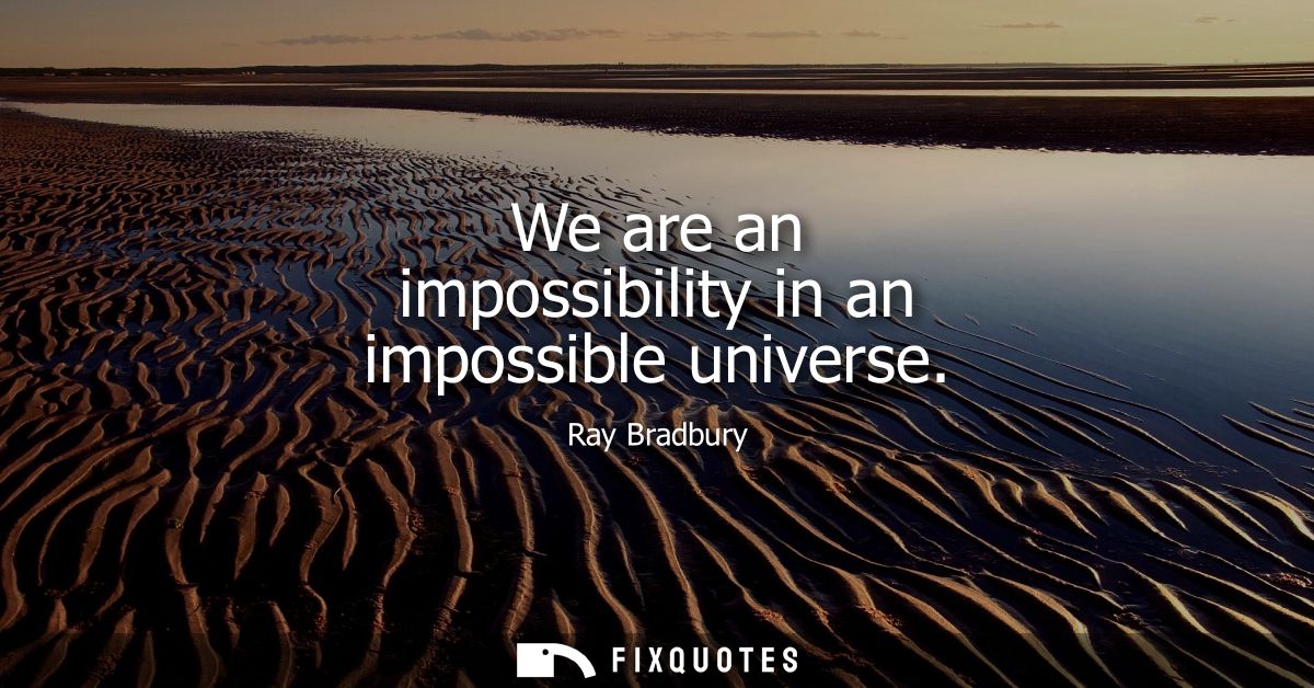 We are an impossibility in an impossible universe
