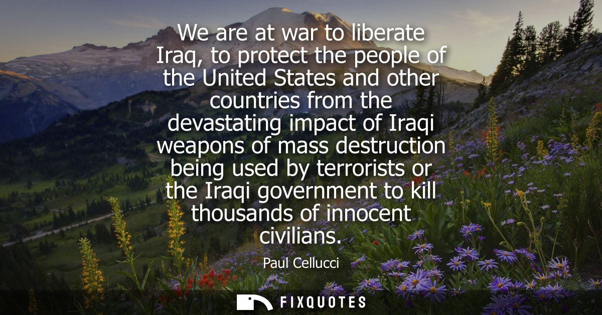 We are at war to liberate Iraq, to protect the people of the United States and other countries from the devastating impa