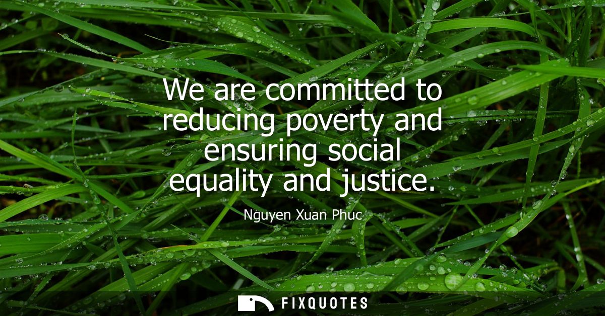We are committed to reducing poverty and ensuring social equality and justice