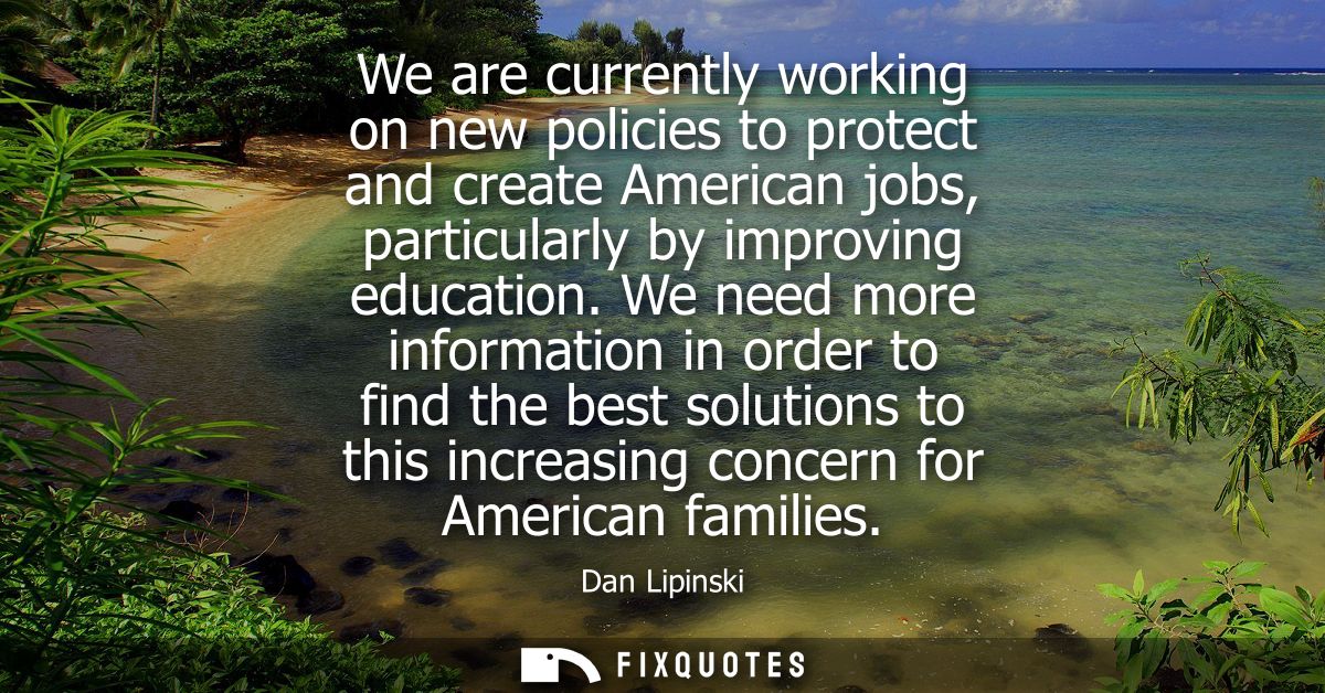 We are currently working on new policies to protect and create American jobs, particularly by improving education.