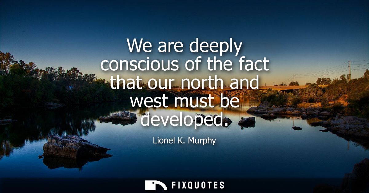 We are deeply conscious of the fact that our north and west must be developed