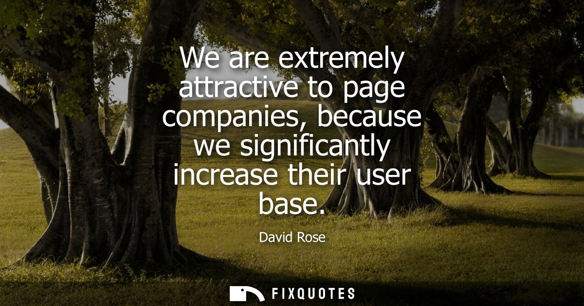 We are extremely attractive to page companies, because we significantly increase their user base
