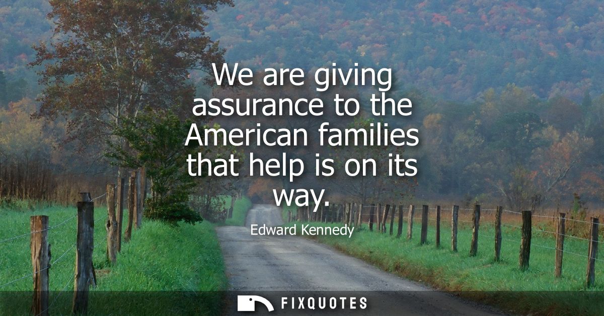 We are giving assurance to the American families that help is on its way