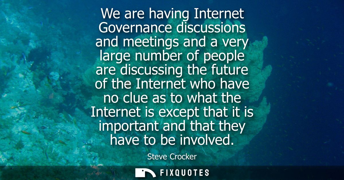We are having Internet Governance discussions and meetings and a very large number of people are discussing the future o