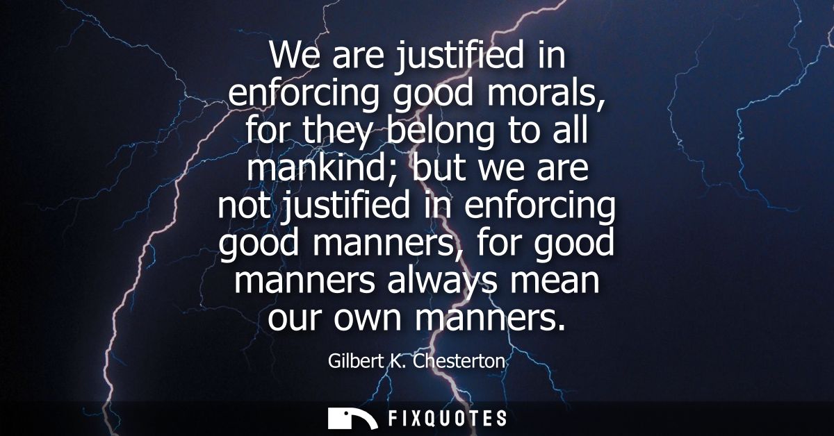 We are justified in enforcing good morals, for they belong to all mankind but we are not justified in enforcing good man