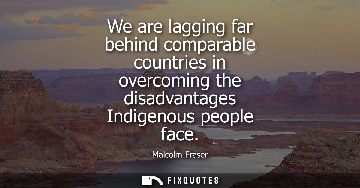 We are lagging far behind comparable countries in overcoming the disadvantages Indigenous people face