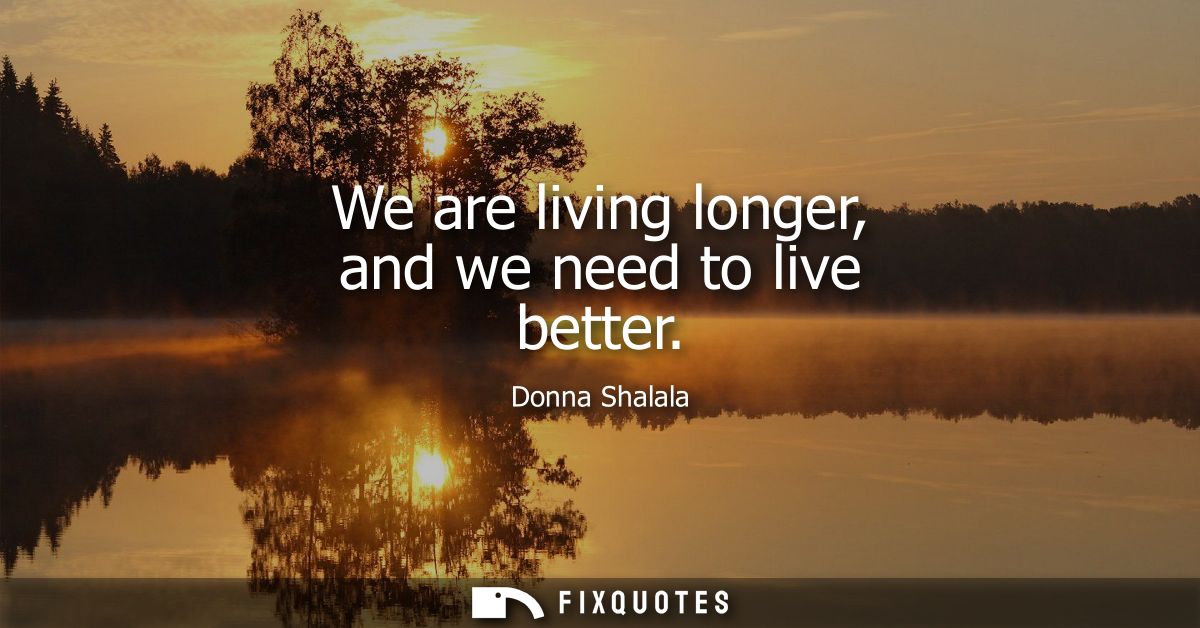 We are living longer, and we need to live better