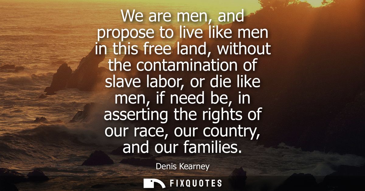 We are men, and propose to live like men in this free land, without the contamination of slave labor, or die like men, i