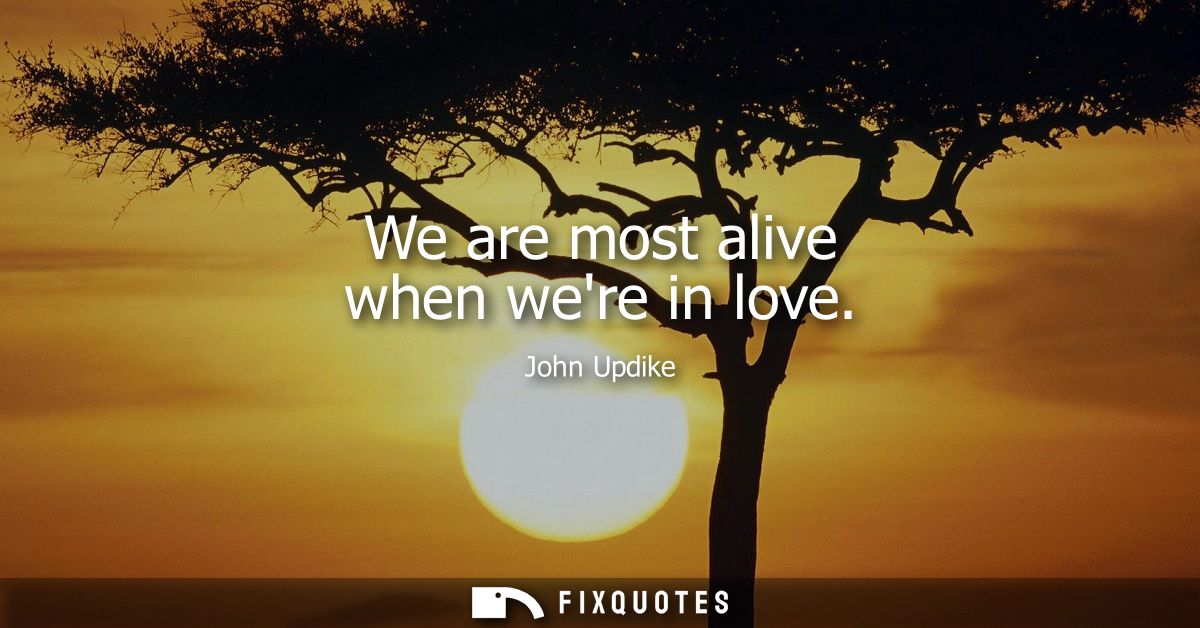 We are most alive when were in love