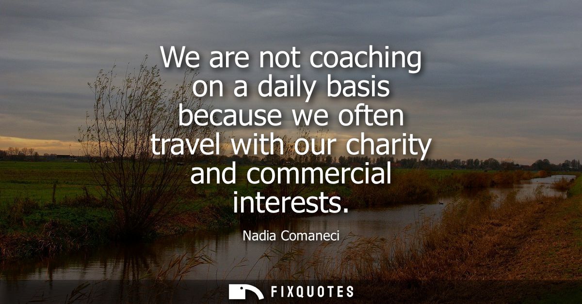 We are not coaching on a daily basis because we often travel with our charity and commercial interests