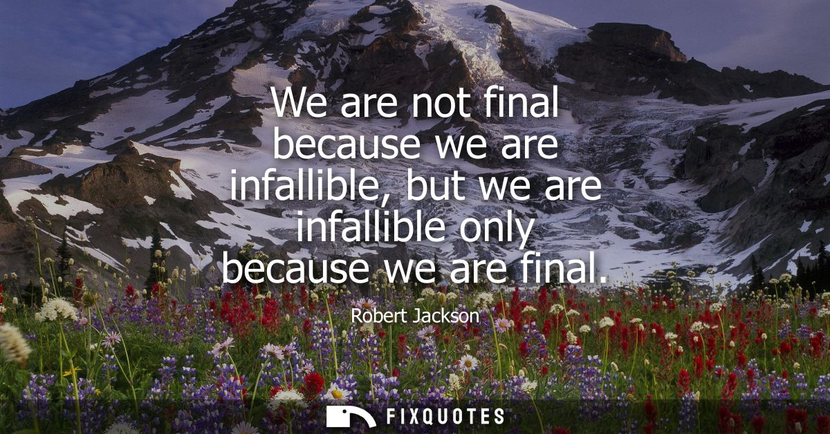 We are not final because we are infallible, but we are infallible only because we are final