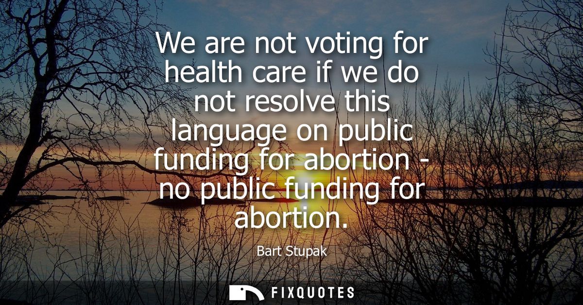 We are not voting for health care if we do not resolve this language on public funding for abortion - no public funding 