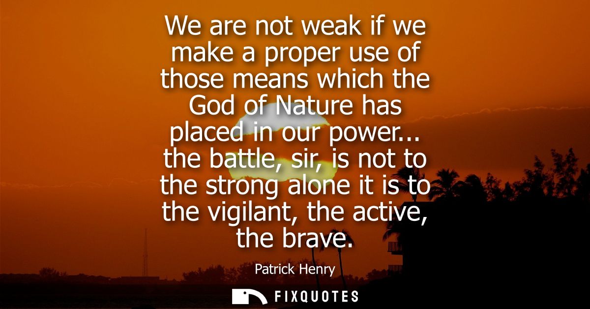 We are not weak if we make a proper use of those means which the God of Nature has placed in our power...