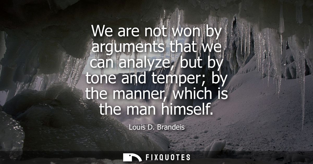 We are not won by arguments that we can analyze, but by tone and temper by the manner, which is the man himself