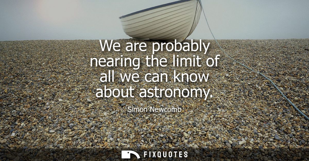 We are probably nearing the limit of all we can know about astronomy