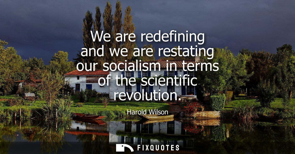 We are redefining and we are restating our socialism in terms of the scientific revolution