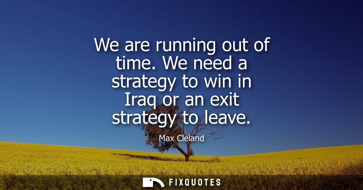 We are running out of time. We need a strategy to win in Iraq or an exit strategy to leave